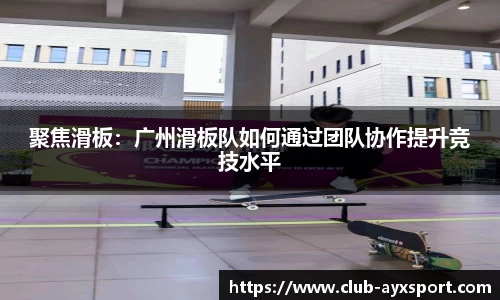 聚焦滑板：广州滑板队如何通过团队协作提升竞技水平