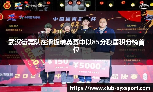 武汉街舞队在滑板精英赛中以85分稳居积分榜首位