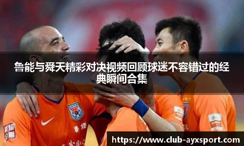 鲁能与舜天精彩对决视频回顾球迷不容错过的经典瞬间合集